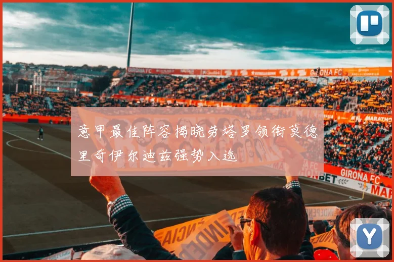 意甲最佳阵容揭晓劳塔罗领衔莫德里奇伊尔迪兹强势入选