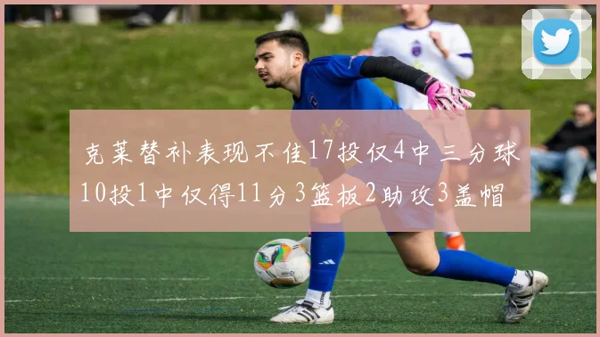 克莱替补表现不佳17投仅4中三分球10投1中仅得11分3篮板2助攻3盖帽